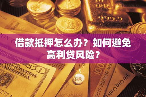 北京借款抵押怎么办？如何避免高利贷风险？