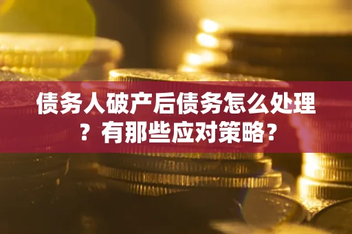 北京债务人破产后债务怎么处理？有那些应对策略？