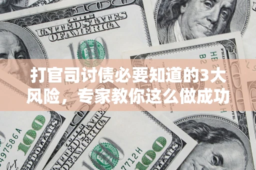 北京打官司讨债必要知道的3大风险，专家教你这么做成功率飙升
