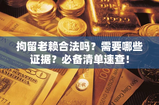 北京拘留老赖合法吗？需要哪些证据？必备清单速查！