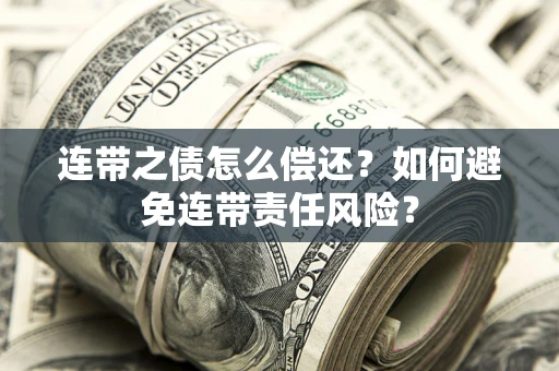 北京连带之债怎么偿还？如何避免连带责任风险？
