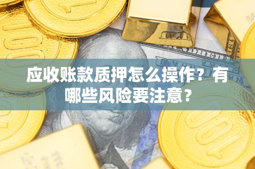 北京应收账款质押怎么操作？有哪些风险要注意？
