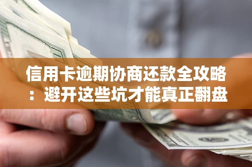 北京信用卡逾期协商还款全攻略：避开这些坑才能真正翻盘
