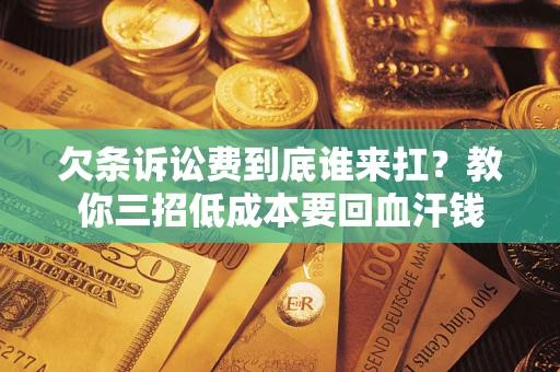 北京欠条诉讼费到底谁来扛？教你三招低成本要回血汗钱