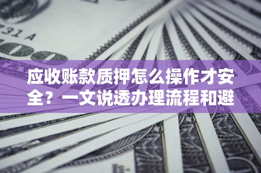 北京应收账款质押怎么操作才安全？一文说透办理流程和避险绝招