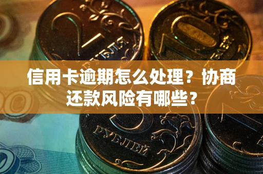 北京信用卡逾期怎么处理？协商还款风险有哪些？